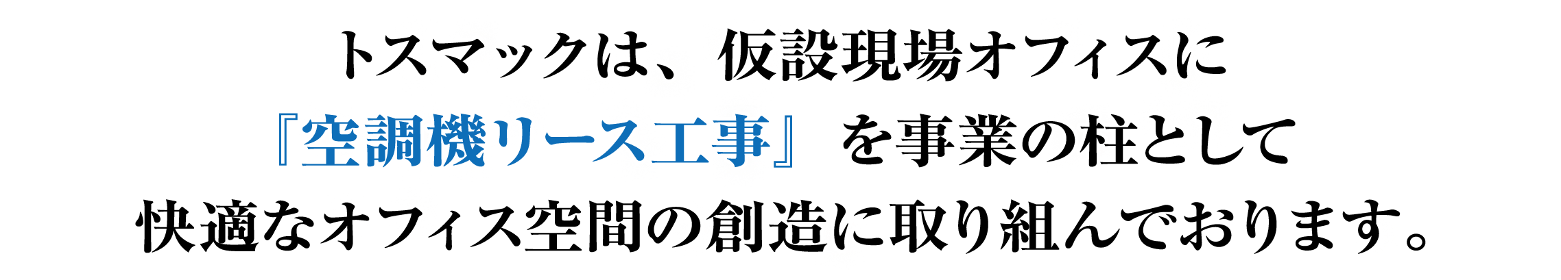 トスマックは、仮設現場オフィスに『空調機リース工事』を事業の柱として快適なオフィス空間の創造に取り組んでおります。